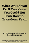 What Would You Do If You Knew You Could Not Fail: How to Transform Fear Into Courage