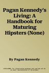 Pagan Kennedy's Living: A Handbook for Maturing Hipsters (None)