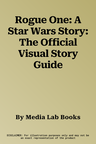 Rogue One: A Star Wars Story: The Official Visual Story Guide