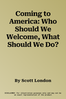 Coming to America: Who Should We Welcome, What Should We Do?