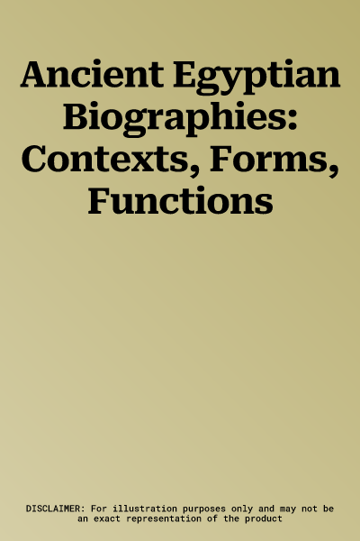 Ancient Egyptian Biographies: Contexts, Forms, Functions