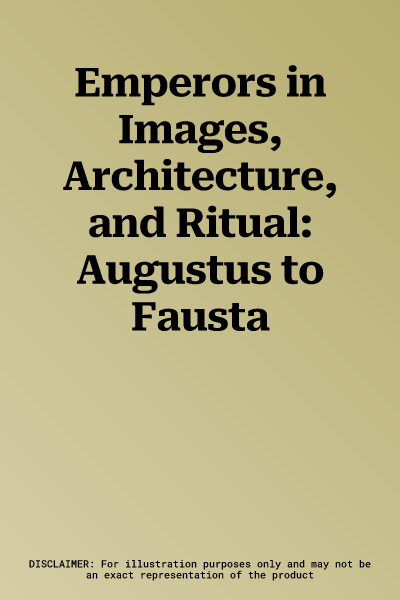 Emperors in Images, Architecture, and Ritual: Augustus to Fausta