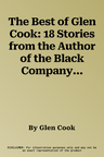 The Best of Glen Cook: 18 Stories from the Author of the Black Company and the Dread Empire