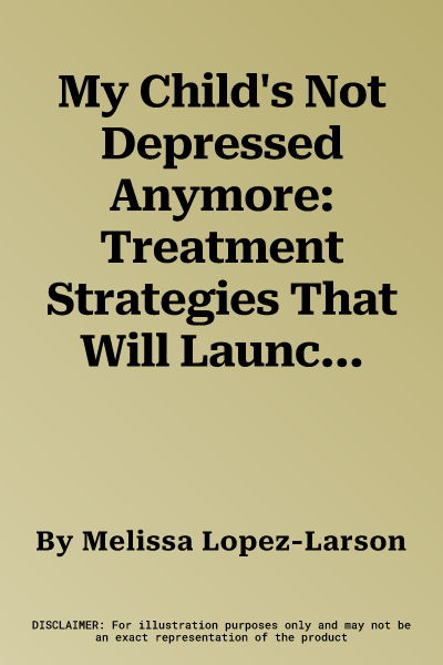 My Child's Not Depressed Anymore: Treatment Strategies That Will Launch Your College Student to Academic and Personal Success