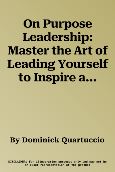 On Purpose Leadership: Master the Art of Leading Yourself to Inspire and Impact Others