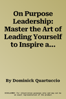 On Purpose Leadership: Master the Art of Leading Yourself to Inspire and Impact Others