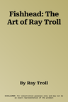 Fishhead: The Art of Ray Troll