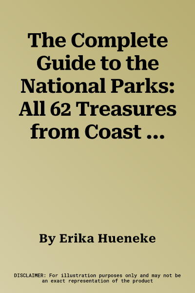 The Complete Guide to the National Parks: All 62 Treasures from Coast to Coast