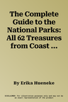 The Complete Guide to the National Parks: All 62 Treasures from Coast to Coast