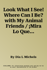 Look What I See! Where Can I Be? with My Animal Friends / ¡Mira Lo Que Veo! ¿Dónde Crees Que Estoy? Con MIS Amigos Los Animales