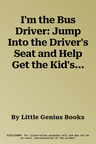 I'm the Bus Driver: Jump Into the Driver's Seat and Help Get the Kid's to School!