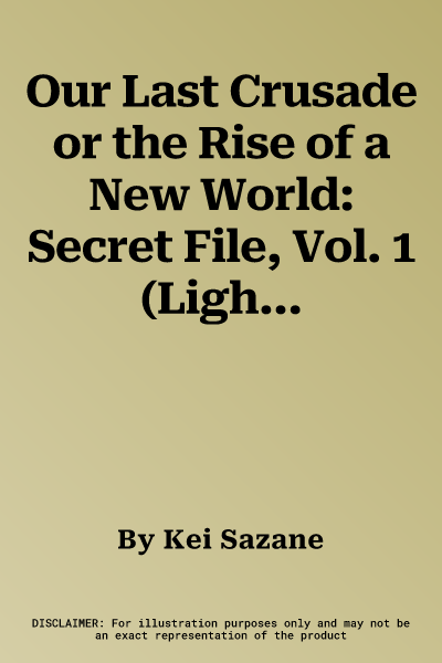 Our Last Crusade or the Rise of a New World: Secret File, Vol. 1 (Light Novel)