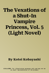 The Vexations of a Shut-In Vampire Princess, Vol. 5 (Light Novel)