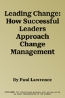 Leading Change: How Successful Leaders Approach Change Management