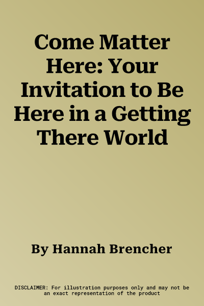 Come Matter Here: Your Invitation to Be Here in a Getting There World