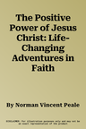 The Positive Power of Jesus Christ: Life-Changing Adventures in Faith