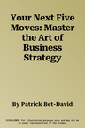 Your Next Five Moves: Master the Art of Business Strategy