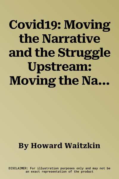 Covid19: Moving the Narrative and the Struggle Upstream: Moving the Narrative and the Struggle Upstream