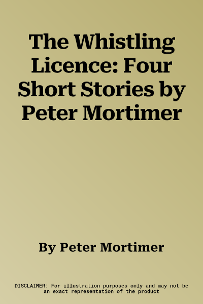 The Whistling Licence: Four Short Stories by Peter Mortimer