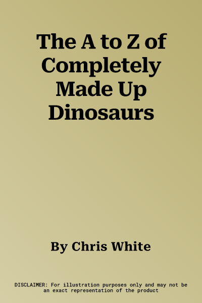 The A to Z of Completely Made Up Dinosaurs