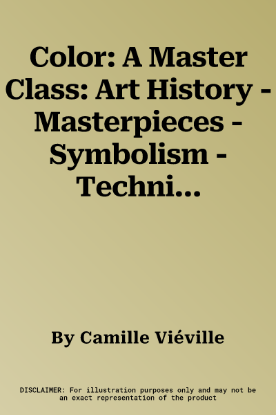 Color: A Master Class: Art History - Masterpieces - Symbolism - Techniques