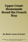 Upper Crust: Homemade Bread the French Way