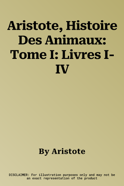 Aristote, Histoire Des Animaux: Tome I: Livres I-IV