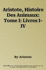 Aristote, Histoire Des Animaux: Tome I: Livres I-IV