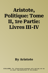 Aristote, Politique: Tome II, 1re Partie: Livres III-IV