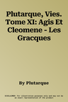 Plutarque, Vies. Tome XI: Agis Et Cleomene - Les Gracques