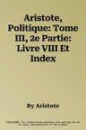 Aristote, Politique: Tome III, 2e Partie: Livre VIII Et Index