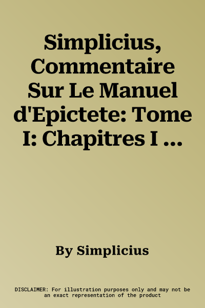 Simplicius, Commentaire Sur Le Manuel d'Epictete: Tome I: Chapitres I a XXIX