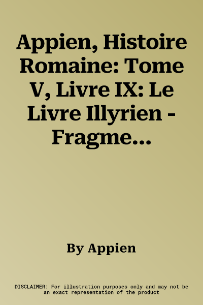 Appien, Histoire Romaine: Tome V, Livre IX: Le Livre Illyrien - Fragments Du Livre Macedonien