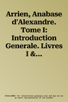 Arrien, Anabase d'Alexandre. Tome I: Introduction Generale. Livres I & II