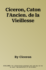 Ciceron, Caton l'Ancien. de la Vieillesse