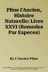 Pline l'Ancien, Histoire Naturelle: Livre XXVI (Remedes Par Especes)