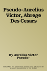 Pseudo-Aurelius Victor, Abrege Des Cesars