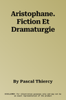 Aristophane. Fiction Et Dramaturgie