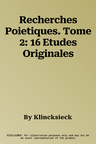 Recherches Poietiques. Tome 2: 16 Etudes Originales