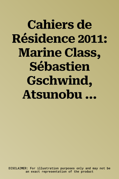 Cahiers de Résidence 2011: Marine Class, Sébastien Gschwind, Atsunobu Kohira, Émilie Pitoiset