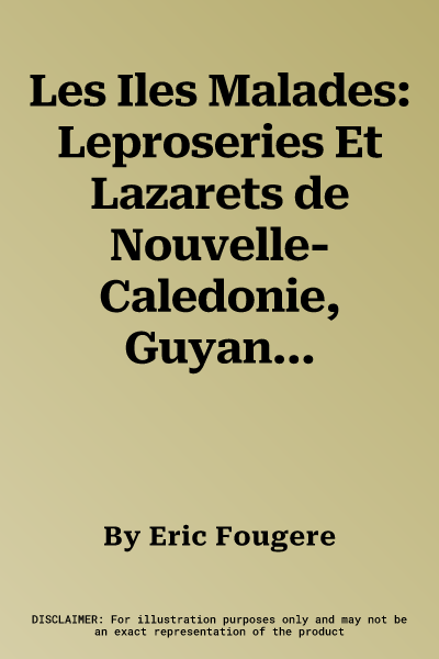 Les Iles Malades: Leproseries Et Lazarets de Nouvelle-Caledonie, Guyane Et Guadeloupe