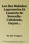 Les Iles Malades: Leproseries Et Lazarets de Nouvelle-Caledonie, Guyane Et Guadeloupe