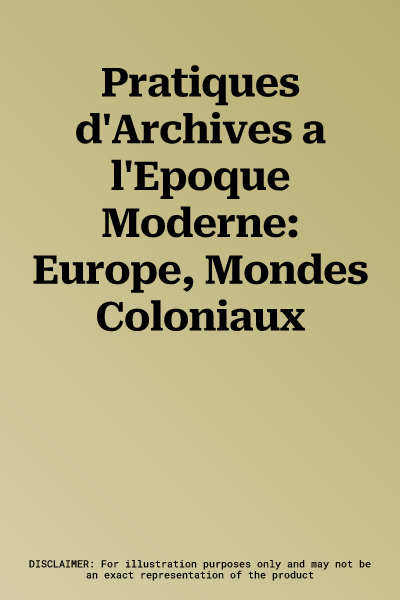 Pratiques d'Archives a l'Epoque Moderne: Europe, Mondes Coloniaux