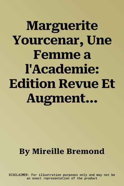 Marguerite Yourcenar, Une Femme a l'Academie: Edition Revue Et Augmentee