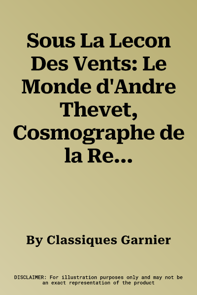 Sous La Lecon Des Vents: Le Monde d'Andre Thevet, Cosmographe de la Renaissance