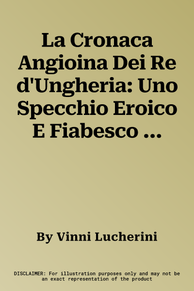 La Cronaca Angioina Dei Re d'Ungheria: Uno Specchio Eroico E Fiabesco Della Sovranita