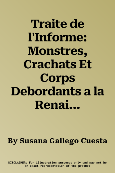 Traite de l'Informe: Monstres, Crachats Et Corps Debordants a la Renaissance Et Au Xxe Siecle