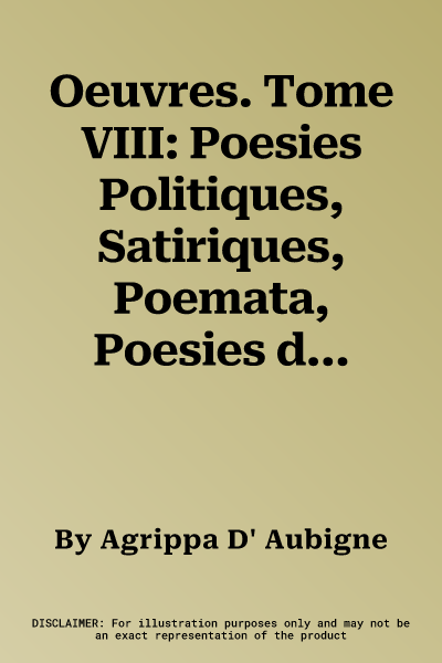 Oeuvres. Tome VIII: Poesies Politiques, Satiriques, Poemata, Poesies de Constant d'Aubigne