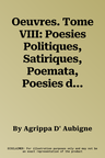 Oeuvres. Tome VIII: Poesies Politiques, Satiriques, Poemata, Poesies de Constant d'Aubigne