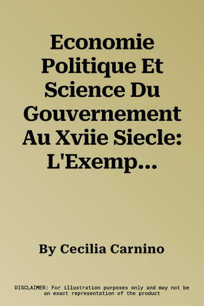 Economie Politique Et Science Du Gouvernement Au Xviie Siecle: L'Exemple Du Conseiller d'Estat